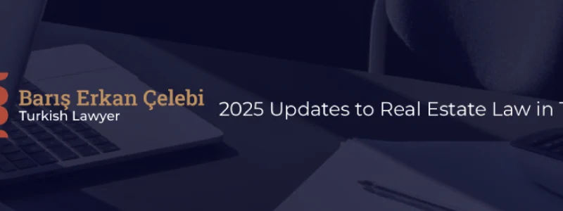 2025 Updates to Real Estate Law in Turkey