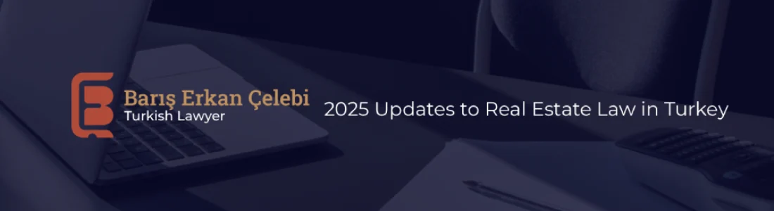 2025 Updates to Real Estate Law in Turkey
