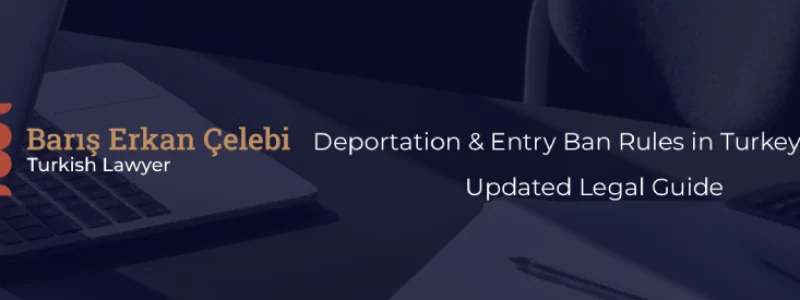 Deportation and Entry Ban Rules in Turkey 2025 Updated Legal Guide