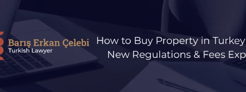 How to Buy Property in Turkey in 2025: New Regulations & Fees Explained