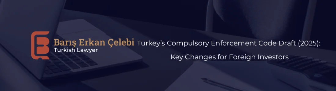 Turkeys Compulsory Enforcement Code Draft 2025 Key Changes for Foreign Investors Turkeys Compulsory Enforcement Code Draft 2025 Key Changes for Foreign Investors